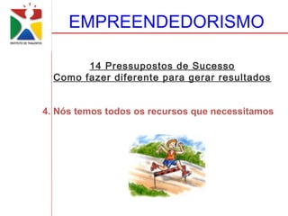 EMPREENDEDORISMO

        14 Pressupostos de Sucesso
  Como fazer diferente para gerar resultados


4. Nós temos todos os recursos que necessitamos
 