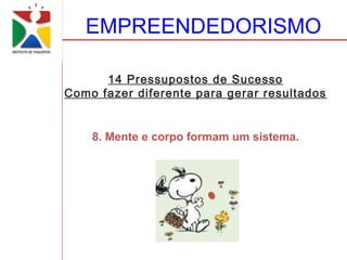 EMPREENDEDORISMO

      14 Pressupostos de Sucesso
Como fazer diferente para gerar resultados


    8. Mente e corpo formam um sistema.
 