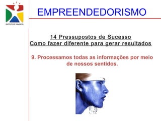 EMPREENDEDORISMO

      14 Pressupostos de Sucesso
Como fazer diferente para gerar resultados

9. Processamos todas as informações por meio
            de nossos sentidos.
 