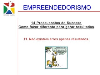 EMPREENDEDORISMO

      14 Pressupostos de Sucesso
Como fazer diferente para gerar resultados


  11. Não existem erros apenas resultados.
 