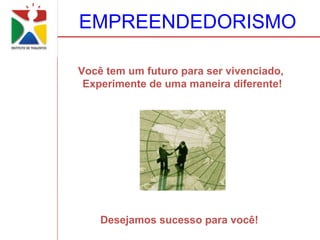 EMPREENDEDORISMO

Você tem um futuro para ser vivenciado,
 Experimente de uma maneira diferente!




    Desejamos sucesso para você!
 