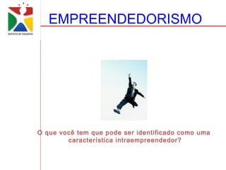 EMPREENDEDORISMO




O que você tem que pode ser identificado como uma
        característica intraempreendedor?
 