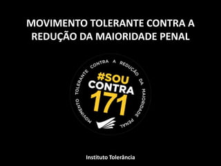 MOVIMENTO TOLERANTE CONTRA A
REDUÇÃO DA MAIORIDADE PENAL
Instituto Tolerância
 