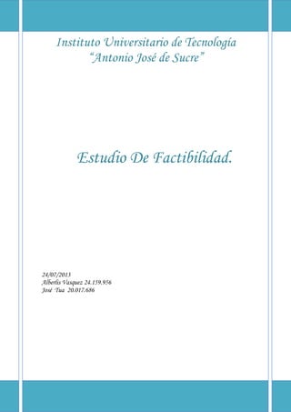 Instituto Universitario de Tecnología
“Antonio José de Sucre”
Estudio De Factibilidad.
24/07/2013
Alberlis Vasquez 24.159.956
José Tua 20.017.686
 