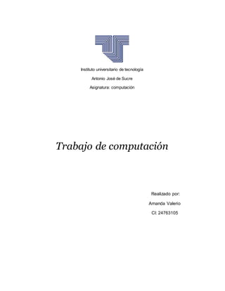 Instituto universitario de tecnología
Antonio José de Sucre
Asignatura: computación
Trabajo de computación
Realizado por:
Amanda Valerio
Cl: 24763105
 