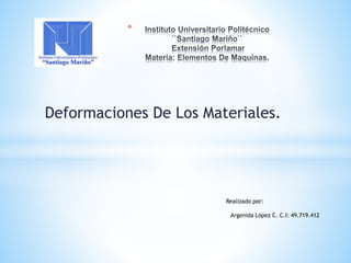 Deformaciones De Los Materiales.
*
Realizado por:
Argenida López C. C.I: 49.719.412
 