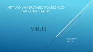 INSTITUTO UNIVERSITARIO POLITECNICO
SANTIAGO MARIÑO
VIRUS
ADRIAN ROMERO
CI:25156916
SECION 1B
 
