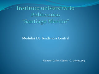 Medidas De Tendencia Central
Alumno: Carlos Gómez. C.I 26.789.464
 