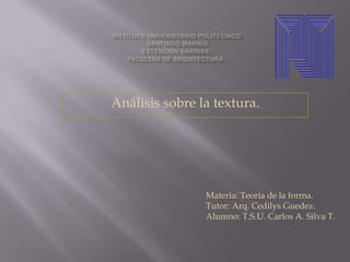 Análisis sobre la textura.




                Materia: Teoría de la forma.
                Tutor: Arq. Cedilys Guedez.
                Alumno: T.S.U. Carlos A. Silva T.
 