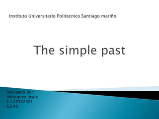 The simple past
Realizado por:
Velasquez josue
C.I:27352321
Cd:46
 