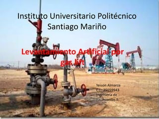 Instituto Universitario Politécnico
Santiago Mariño
Levantamiento Artificial por
gas lift
Yeison Almarza
C.I.: 25659943
Ingeniería de
Yacimientos II
 