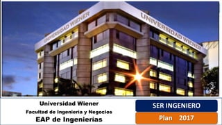 Universidad Wiener
Facultad de Ingeniería y Negocios
EAP de Ingenierías
SER INGENIERO
Plan 2017
 