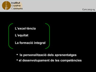 Curs 2013-14




L’excel·lència

L’equitat

La formació integral


  la personalització dels aprenentatges
  el desenvolupament de les competències
 