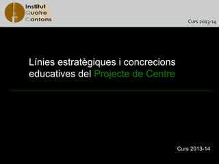 Curs 2013-14




Línies estratègiques i concrecions
educatives del Projecte de Centre




                                     Curs 2013-14
 
