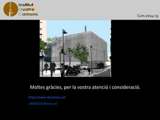 Curs 2014-15

Moltes gràcies, per la vostra atenció i consideració.
http://www.4cantons.cat
a8064155@xtec.cat

 