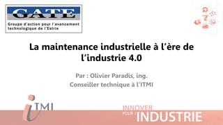 La maintenance industrielle à l’ère de
l’industrie 4.0
Par : Olivier Paradis, ing.
Conseiller technique à l’ITMI
 