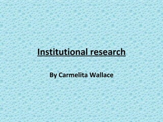 Institutional research

   By Carmelita Wallace
 