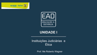 UNIDADE I
Instituições Judiciárias e
Ética
Prof. Me Roberto Wagner
 