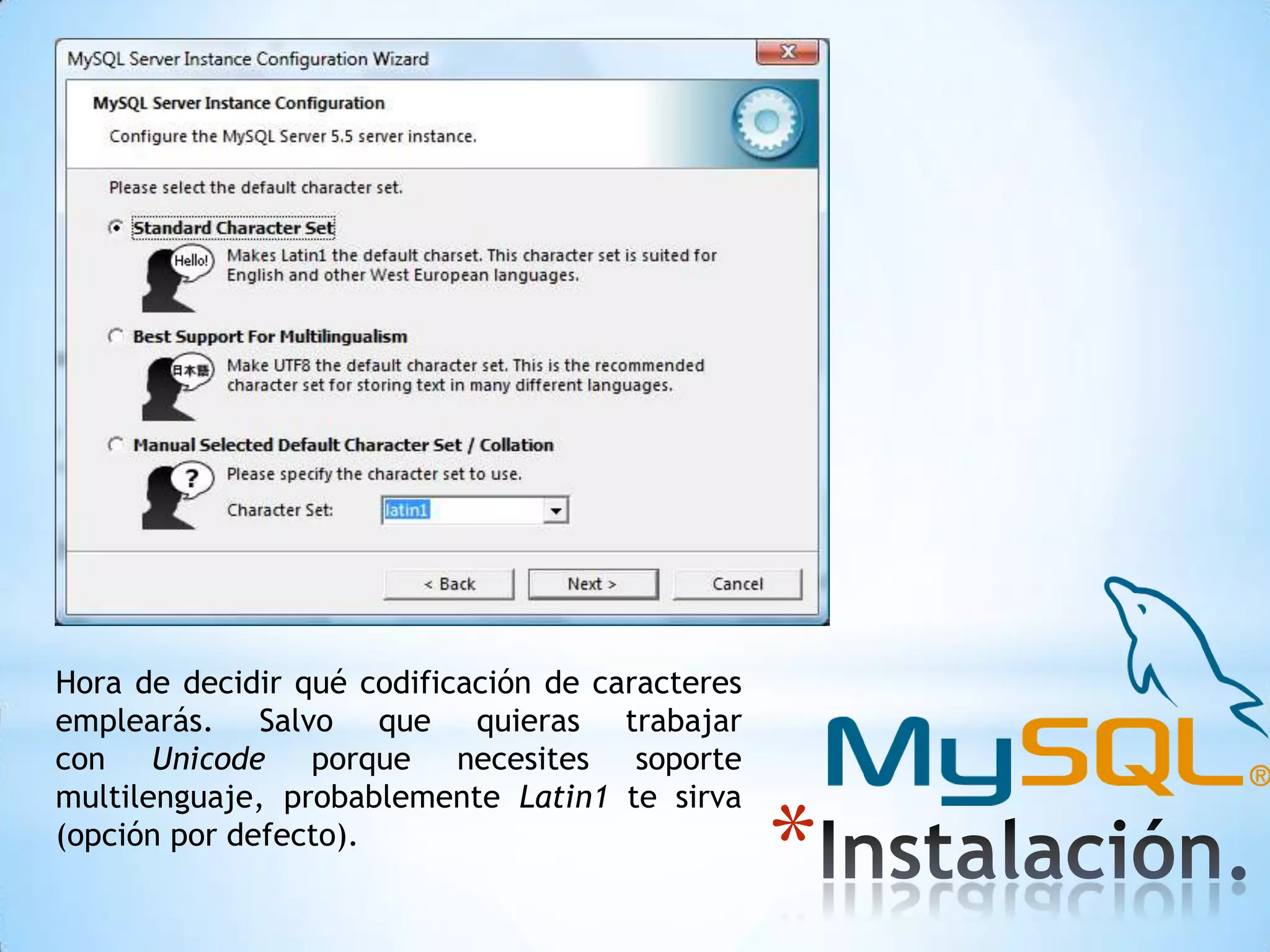 Hora de decidir qué codificación de caracteres
emplearás. Salvo que quieras trabajar
con Unicode porque necesites soporte
multilenguaje, probablemente Latin1 te sirva
(opción por defecto).

*

 