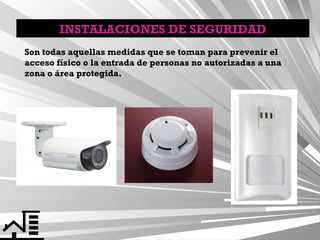 INSTALACIONES DE SEGURIDAD
Son todas aquellas medidas que se toman para prevenir el
acceso físico o la entrada de personas no autorizadas a una
zona o área protegida.

 