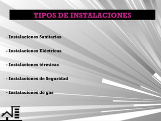 TIPOS DE INSTALACIONES
- Instalaciones Sanitarias
- Instalaciones Eléctricas
- Instalaciones térmicas
- Instalaciones de Seguridad
- Instalaciones de gas

 