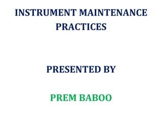 INSTRUMENT MAINTENANCE
PRACTICES
PRESENTED BY
PREM BABOO
 