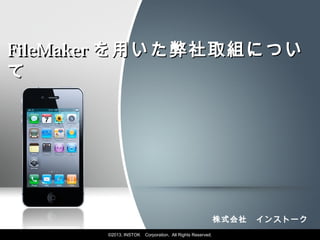 FileMaker を用いた弊社取組につい
て




                                                           株式会社　インストーク
       ©2013, INSTOK   Corporation, All Rights Reserved.
 