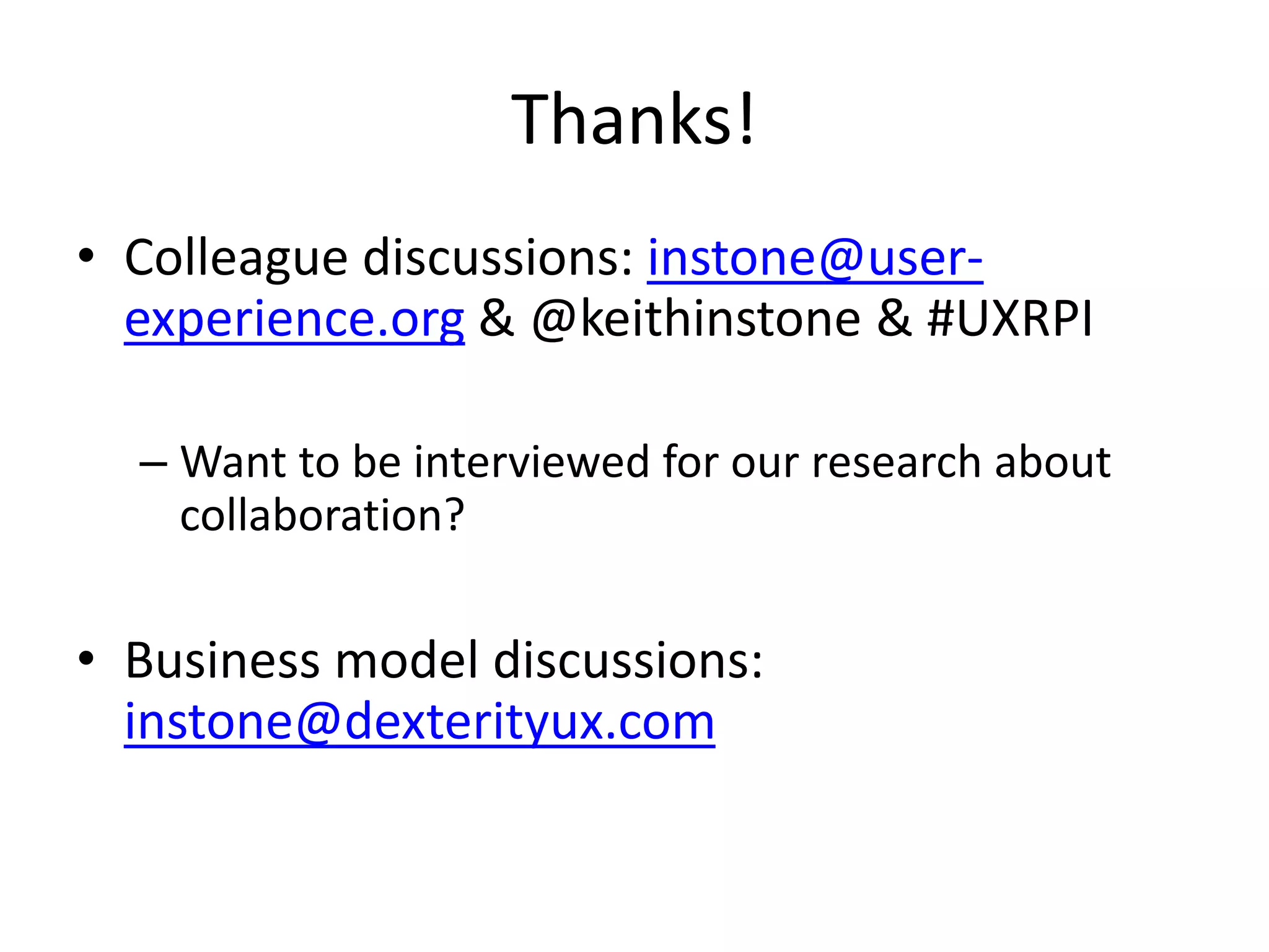 Thanks!
• Colleague discussions: instone@user-
experience.org & @keithinstone & #UXRPI
– Want to be interviewed for our research about
collaboration?
• Business model discussions:
instone@dexterityux.com
 