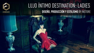 LUJO ÍNTIMO DESTINATION: LADIES
DISEÑO, PRODUCCIÓN Y ESTILISMO BY INSTORE
 