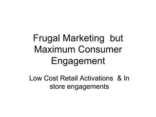 Frugal Marketing but
 Maximum Consumer
     Engagement
Low Cost Retail Activations & In
     store engagements
 