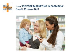 Corso	“IN	STORE	MARKETING	IN	FARMACIA”	
Napoli,	29	marzo	2017	
 