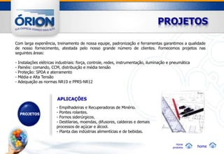 PROJETOS

Com larga experiência, treinamento de nossa equipe, padronização e ferramentas garantimos a qualidade
de nosso fornecimento, atestada pelo nosso grande número de clientes. Fornecemos projetos nas
seguintes áreas:

-   Instalações elétricas industriais: força, controle, redes, instrumentação, iluminação e pneumática
-   Painéis: comando, CCM, distribuição e média tensão
-   Proteção: SPDA e aterramento
-   Média e Alta Tensão
-   Adequação as normas NR10 e PPRS-NR12



                          APLICAÇÕES
                          - Empilhadeiras e Recuperadoras de Minério.
     PROJETOS             - Pontes rolantes.
                          - Fornos siderúrgicos.
                          - Destilarias, moendas, difusores, caldeiras e demais
                          processos de açúcar e álcool.
                          - Planta das indústrias alimentícias e de bebidas.


                                                                                               Home
                                                                                            produtos     home
 