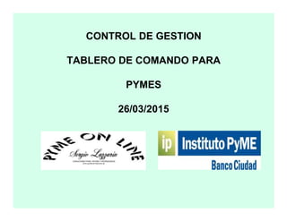 CONTROL DE GESTION
TABLERO DE COMANDO PARA
PYMES
26/03/201526/03/2015
 
