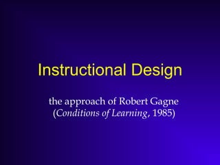 Instructional Design
the approach of Robert Gagne
(Conditions of Learning, 1985)
 
