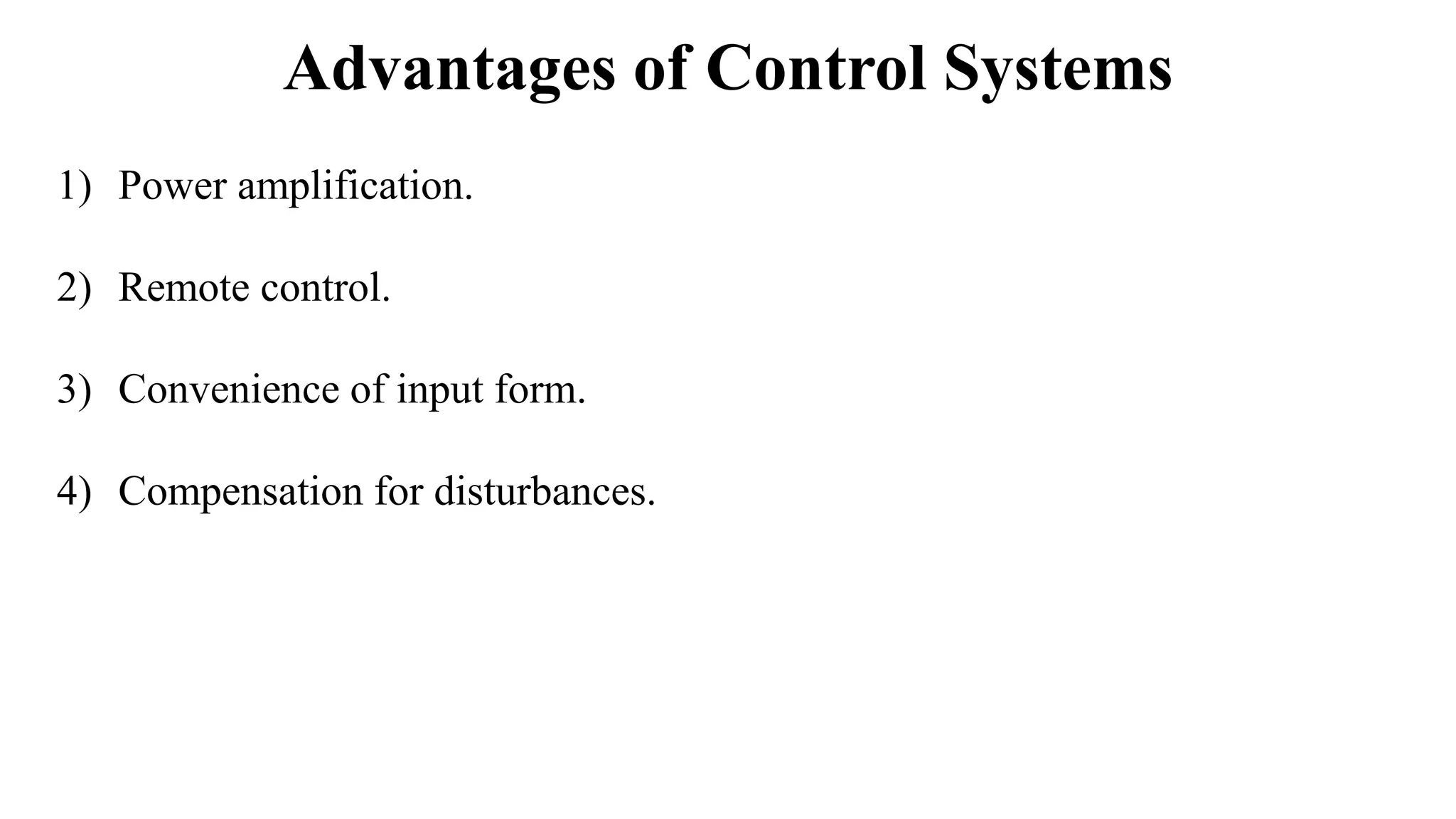 Advantages of Control Systems
1) Power amplification.
2) Remote control.
3) Convenience of input form.
4) Compensation for disturbances.
 