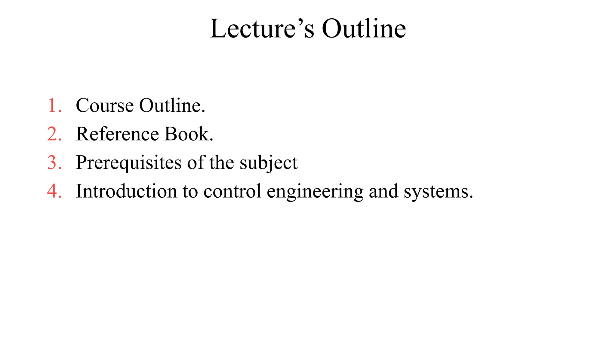 Lecture’s Outline
1. Course Outline.
2. Reference Book.
3. Prerequisites of the subject
4. Introduction to control engineering and systems.
 