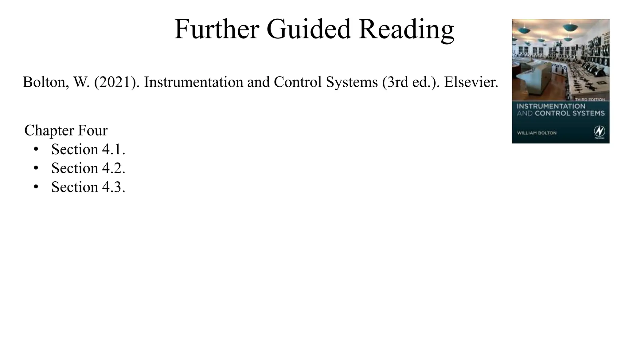 Further Guided Reading
Chapter Four
• Section 4.1.
• Section 4.2.
• Section 4.3.
Bolton, W. (2021). Instrumentation and Control Systems (3rd ed.). Elsevier.
 
