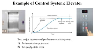 Example of Control System: Elevator
Two major measures of performance are apparent:
1) the transient response and
2) the steady-state error.
 