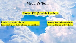Module’s Team
Sameh Eid (Module Leader)
Lamia Hassan (Assistant)
Responsible for Tutorials and Control Labs
Arsany Youssef (Assistant)
Responsible for Instr.’s Labs.
 