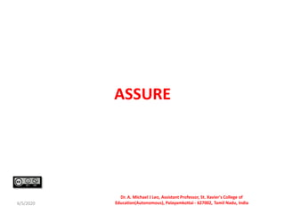 ASSURE
6/5/2020
Dr. A. Michael J Leo, Assistant Professor, St. Xavier's College of
Education(Autonomous), Palayamkottai - 627002, Tamil Nadu, India
 