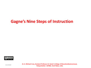 Gagne’s Nine Steps of Instruction
6/5/2020
Dr. A. Michael J Leo, Assistant Professor, St. Xavier's College of Education(Autonomous),
Palayamkottai - 627002, Tamil Nadu, India
 