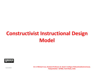 Constructivist Instructional Design
Model
6/5/2020
Dr. A. Michael J Leo, Assistant Professor, St. Xavier's College of Education(Autonomous),
Palayamkottai - 627002, Tamil Nadu, India
 