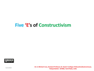 Five ‘E’s of Constructivism
6/5/2020
Dr. A. Michael J Leo, Assistant Professor, St. Xavier's College of Education(Autonomous),
Palayamkottai - 627002, Tamil Nadu, India
 