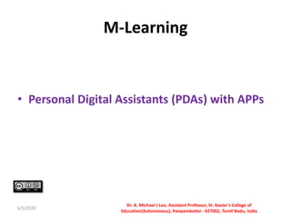 M-Learning
• Personal Digital Assistants (PDAs) with APPs
6/5/2020
Dr. A. Michael J Leo, Assistant Professor, St. Xavier's College of
Education(Autonomous), Palayamkottai - 627002, Tamil Nadu, India
 