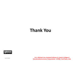 Thank You
6/5/2020
Dr. A. Michael J Leo, Assistant Professor, St. Xavier's College of
Education(Autonomous), Palayamkottai - 627002, Tamil Nadu, India
 
