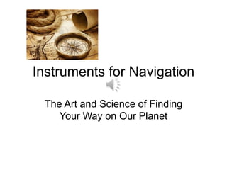 Instruments for Navigation
The Art and Science of Finding
Your Way on Our Planet

 