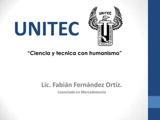 Lic. Fabián Fernández Ortiz.
“Ciencia y tecnica con humanismo”
UNITEC
Licenciado en Mercadotecnia
 