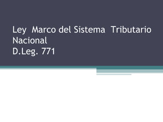 Ley Marco del Sistema Tributario
Nacional
D.Leg. 771
 