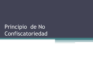 Principio de No
Confiscatoriedad
 