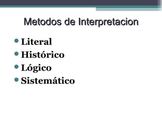 Metodos de Interpretacion
Literal
Histórico
Lógico
Sistemático
 